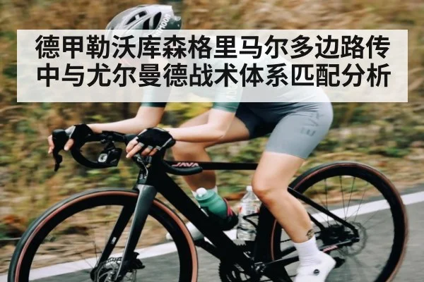 德甲勒沃库森格里马尔多边路传中与尤尔曼德战术体系匹配分析